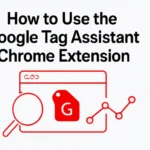 How to Use the Google Tag Assistant Chrome Extension.